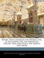Books That Changed the World, Vol. 8, Including on the Origin of Species, War and Peace, on Liberty and More di Victoria Hockfield edito da WEBSTER S DIGITAL SERV S
