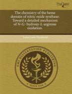 The Chemistry of the Heme Domain of Nitric Oxide Synthase: Toward a Detailed Mechanism of N-G -Hydroxy-L-Arginine Oxidation. di Joshua John Woodward edito da Proquest, Umi Dissertation Publishing