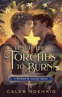 Teach the Torches to Burn: A Romeo & Juliet Remix di Caleb Roehrig edito da FEIWEL & FRIENDS
