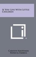If You Live with Little Children di Carolyn Kauffman, Patricia Farrell edito da Literary Licensing, LLC