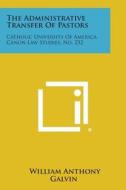 The Administrative Transfer of Pastors: Catholic University of America, Canon Law Studies, No. 232 di William Anthony Galvin edito da Literary Licensing, LLC