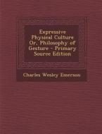 Expressive Physical Culture Or, Philosophy of Gesture - Primary Source Edition di Charles Wesley Emerson edito da Nabu Press