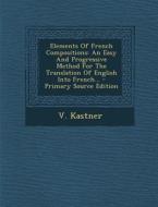 Elements of French Compositions: An Easy and Progressive Method for the Translation of English Into French... - Primary Source Edition di V. Kastner edito da Nabu Press