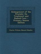 Enlargement of the Prostate: Its Treatment and Radical Cure di Charles William Mansell Moullin edito da Nabu Press