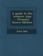 A Guide to the Western Alps - Primary Source Edition di John Ball edito da Nabu Press