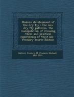Modern Development of the Dry Fly: The New Dry Fly Patterns, the Manipulation of Dressing Them and Practical Experiences of Their Use - Primary Source di Frederic M. 1844-1914 Halford edito da Nabu Press