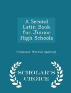 A Second Latin Book For Junior High Schools - Scholar's Choice Edition di Frederick Warren Sanford edito da Scholar's Choice