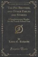 The Pig Brother, And Other Fables And Stories di Laura E Richards edito da Forgotten Books