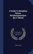 A Guide To Burghley House, Northamptonshire [by T. Blore] di Thomas Blore edito da Sagwan Press