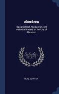 Aberdeen: Topographical, Antiquarian, and Historical Papers on the City of Aberdeen di John Cn Milne edito da CHIZINE PUBN