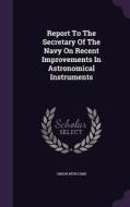 Report To The Secretary Of The Navy On Recent Improvements In Astronomical Instruments di Simon Newcomb edito da Palala Press