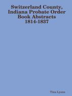 Switzerland County, Indiana Probate Order Book Abstracts 1814-1837 di Tina Lyons edito da Lulu.com