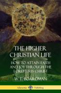 The Higher Christian Life: How to Attain Faith and Joy Through the Lord Jesus Christ di W. E. Boardman edito da LULU PR