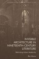 Invisible Architecture in Nineteenth-Century Literature: Rethinking Urban Modernity di Ben Moore edito da EDINBURGH UNIV PR