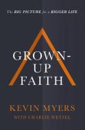 Grown-up Faith di Kevin Myers edito da Thomas Nelson Publishers