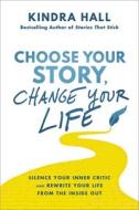 Choose Your Story, Change Your Life: Silence Your Inner Critic and Rewrite Your Life from the Inside Out di Kindra Hall edito da HARPERCOLLINS LEADERSHIP