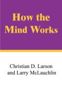 How the Mind Works di Christian D. Larson, Larry McLauchlin edito da AUTHORHOUSE