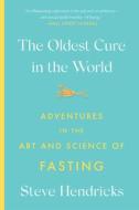The Oldest Cure in the World: Adventures in the Art and Science of Fasting di Steve Hendricks edito da ABRAMS PR