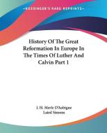 History Of The Great Reformation In Europe In The Times Of Luther And Calvin Part 1 di J. H. Merle D'Aubigne edito da Kessinger Publishing, Llc