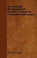 The Practical Management of Fisheries - A Book for Proprietors and Keepers di Francis Francis edito da Rolland Press