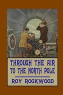 Through the Air to the North Pole di Roy Rockwood edito da Createspace