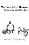 Machine, Meet Human: Designing a Useful Interface di Nathaniel O'Shaughnessey edito da Createspace