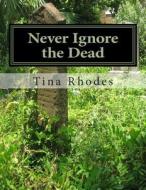 Never Ignore the Dead: Never Ignore the Dead di Tina Rhodes edito da Createspace