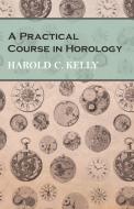 A Practical Course in Horology di Harold C. Kelly edito da Read Books