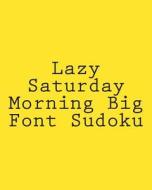 Lazy Saturday Morning Big Font Sudoku: Easy to Read, Large Grid Sudoku Puzzles di Phillip Brown edito da Createspace