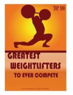 Greatest Weightlifters to Ever Compete: Top 100 di Alex Trost, Vadim Kravetsky edito da Createspace