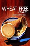 Wheat-Free Classics - Breakfast Recipes di Wheat-Free Classics Books edito da Createspace