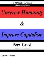 Unscrew Humanity & Improve Capitalism, Humanatapilism: Part Deux Because Part One Lacked Humor di Aaron R. Lema edito da Createspace