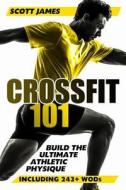 Crossfit 101: Build the Ultimate Athletic Physique di Scott James edito da Createspace