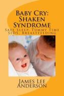Baby Cry: Shaken Syndrome: Safe Sleep, Tummy Time, Sids, Breastfeeding di James Lee Anderson edito da Createspace