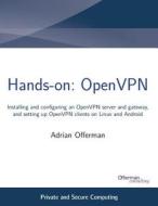 Hands-On: Openvpn: Installing and Configuring an Openvpn Server and Gateway, and Setting Up Openvpn Clients on Linux and Android di Adrian Offerman edito da Createspace
