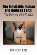 The Inevitable Human and Godless Faith di Benjamin Katz edito da Xlibris