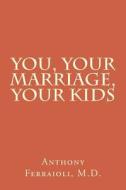 You, Your Marriage, Your Kids di Dr Anthony Ferraioli M. D. edito da Createspace