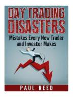 Day Trading Disasters: Mistakes Every New Trader and Investor Makes di Paul Reed edito da Createspace