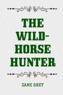 The Wild-Horse Hunter di Zane Grey edito da Createspace