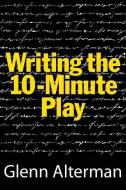 Writing the Ten-Minute Play: A Book for Playwrights and Actors Who Want to Write Plays di Glenn Alterman edito da LIMELIGHT ED