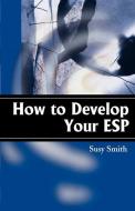 How to Develop Your ESP di Susy Smith edito da AUTHORHOUSE