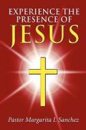 Experience The Presence Of Jesus di Pastor Margarita I Sanchez edito da America Star Books