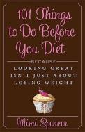 101 Things to Do Before You Diet: Because Looking Great Isn't Just about Losing Weight di Mimi Spencer edito da Rodale Press