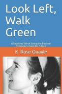 Look Left, Walk Green: A Shocking Tale of Losing the Past and Choosing to Gain the Future. di K. Rose Quayle edito da LIGHTNING SOURCE INC