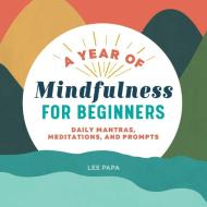 A Year of Mindfulness for Beginners: Daily Mantras, Meditations, and Prompts di Lee Papa edito da ROCKRIDGE PR