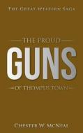 The Proud Guns of Thompus Town: The Great Western Saga di Chester W. McNeal edito da AUTHORHOUSE