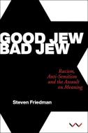 Good Jew, Bad Jew: Racism, Anti-Semitism and the Assault on Meaning di Steven Friedman edito da WITS UNIV PR