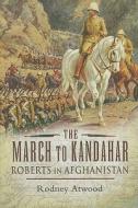 The March To Kandahar di Rodney Atwood edito da Pen & Sword Books Ltd