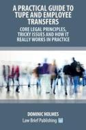 A Practical Guide to TUPE and Employee Transfers - Core Legal Principles, Tricky Issues and How It Really Works in Practice di Dominic Holmes edito da Law Brief Publishing Ltd
