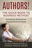 Authors! The Quick Book to Business Method: Turning Your Book into an Ongoing Revenue Stream di Connie Ragen Green, Ellen Finkelstein edito da HUNTER S MOON PUB